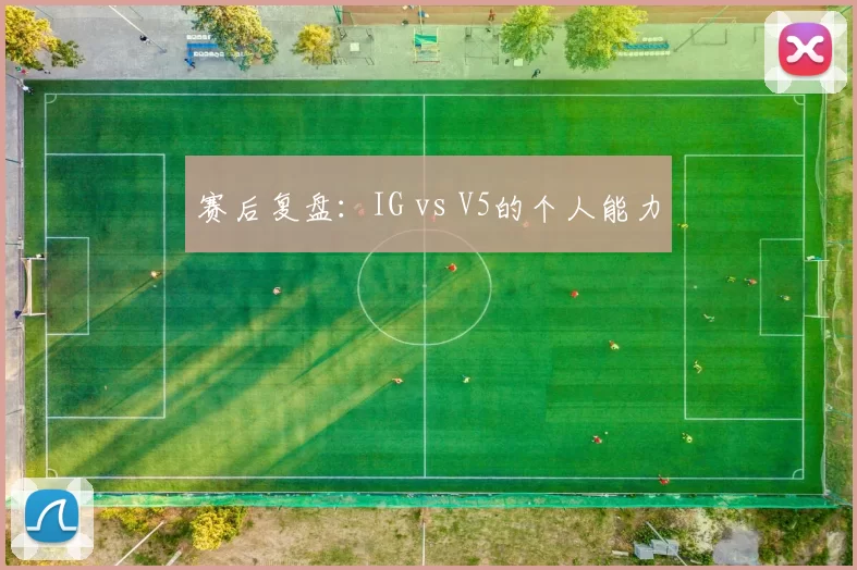 赛后复盘：IG vs V5的个人能力