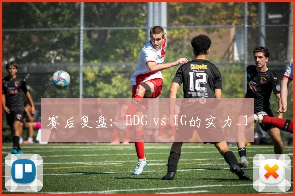 赛后复盘：EDG vs IG的实力_1