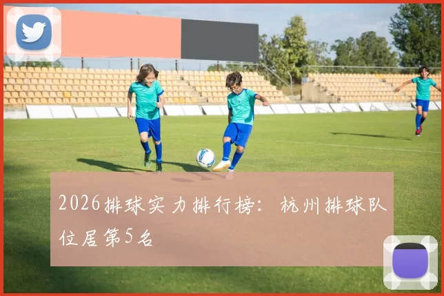 2026排球实力排行榜：杭州排球队位居第5名