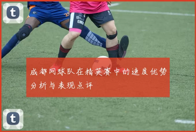 成都网球队在精英赛中的速度优势分析与表现点评