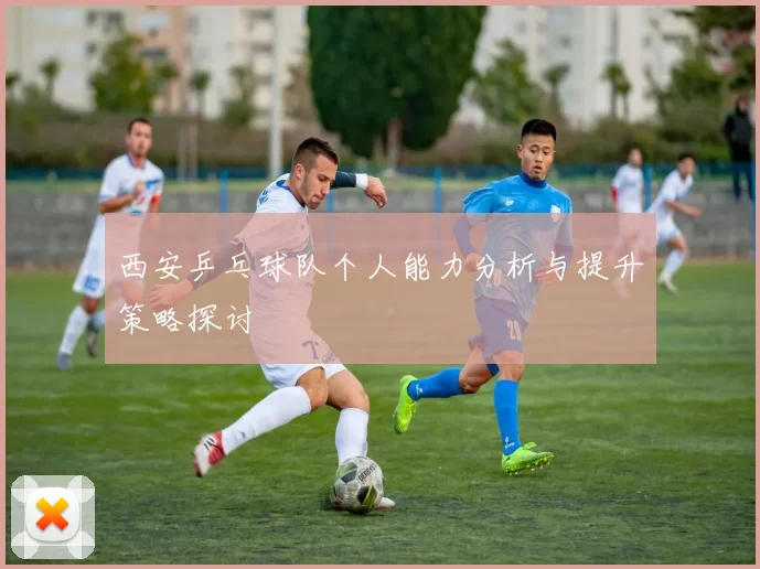 西安乒乓球队个人能力分析与提升策略探讨